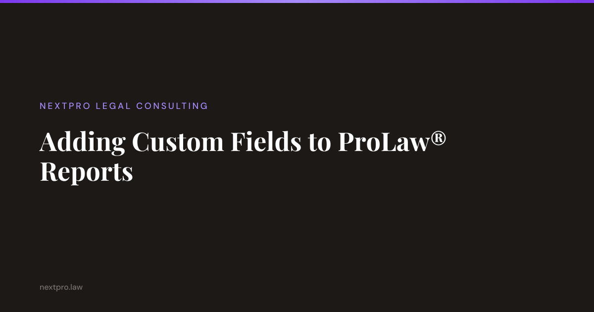 Adding Custom Fields to ProLaw® Reports | NextPro Legal Consulting